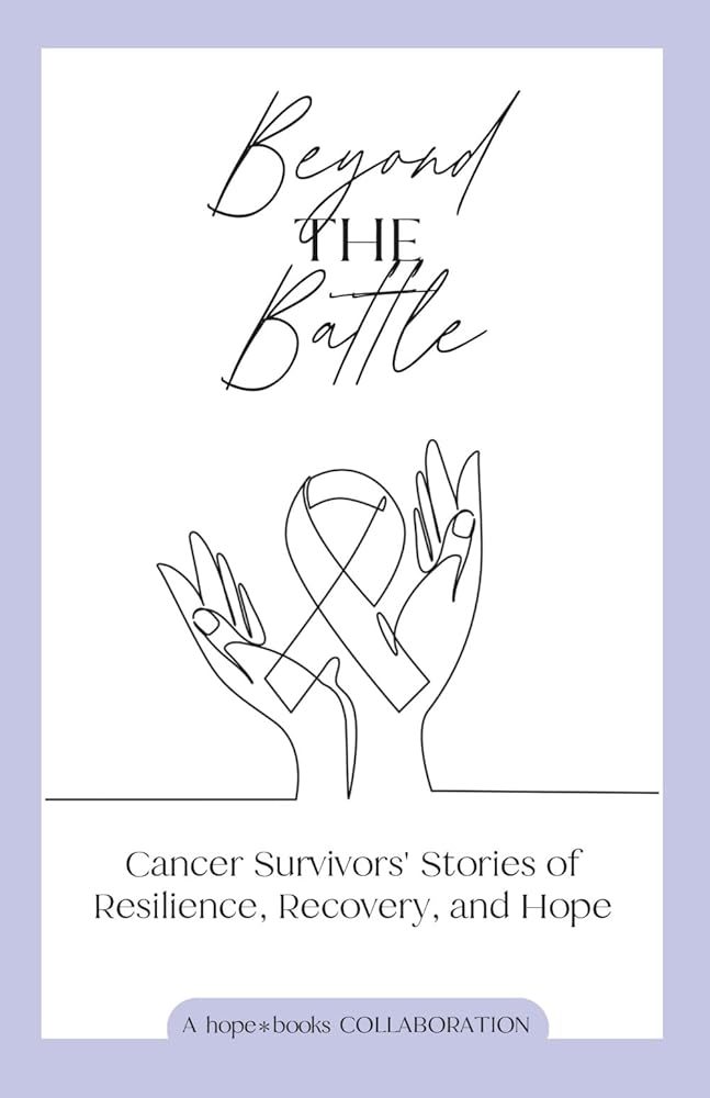 Beyond the Battle: Cancer Survivors' Stories of Resilience, Recovery, and Hope cover image